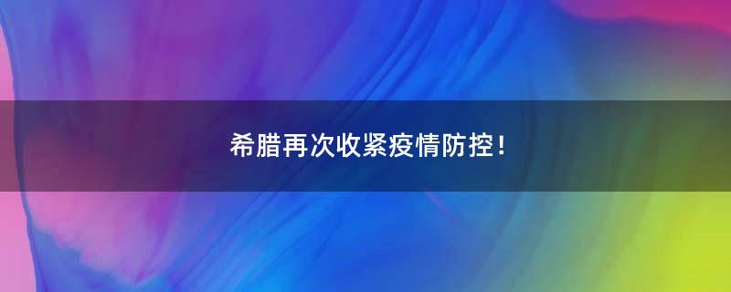 希臘再次收緊疫情防控！