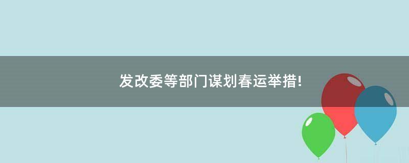 發(fā)改委等部門謀劃春運(yùn)舉措!