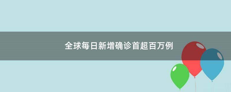 全球每日新增確診首超百萬例