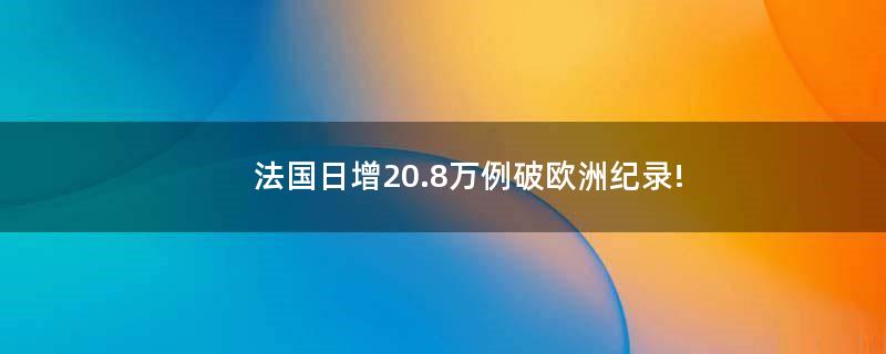 法國日增20.8萬例破歐洲紀(jì)錄!