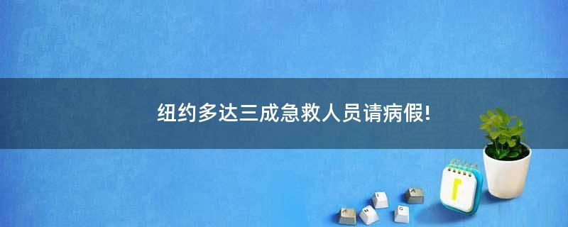 紐約多達(dá)三成急救人員請病假!